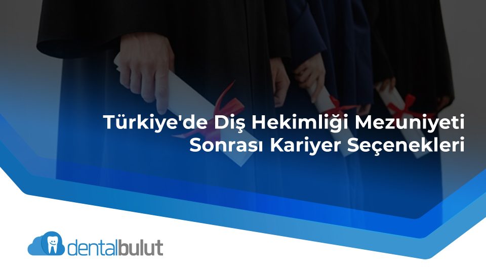 Türkiye’de Diş Hekimliği Mezuniyeti Sonrası Kariyer Seçenekleri