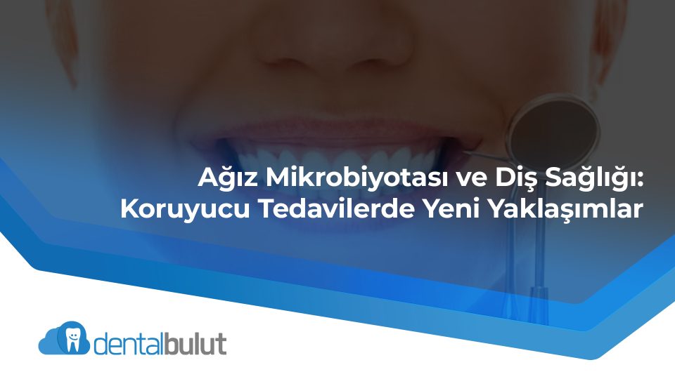 Ağız Mikrobiyotası ve Diş Sağlığı: Koruyucu Tedavilerde Yeni Yaklaşımlar